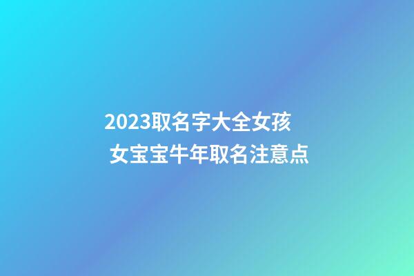 2023取名字大全女孩 女宝宝牛年取名注意点